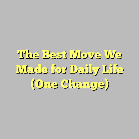 The Best Move We Made for Daily Life (One Change)