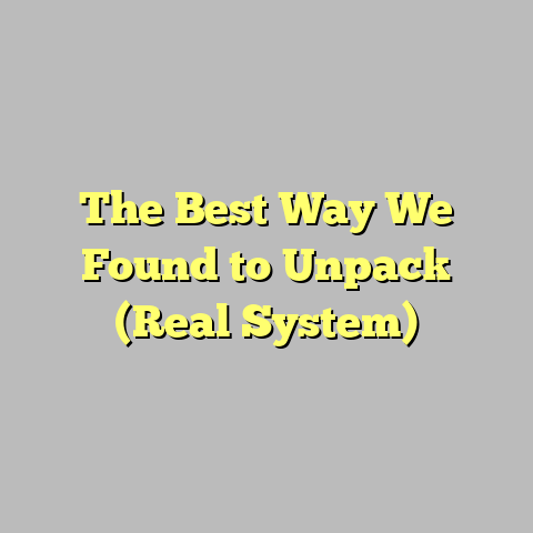 The Best Way We Found to Unpack (Real System)