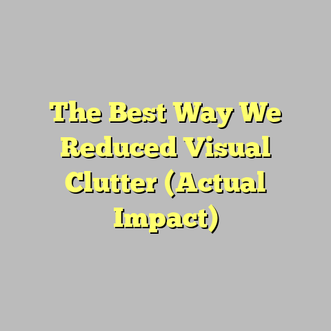 The Best Way We Reduced Visual Clutter (Actual Impact)