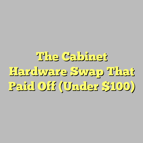 The Cabinet Hardware Swap That Paid Off (Under $100)