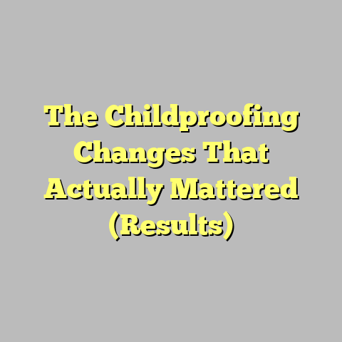 The Childproofing Changes That Actually Mattered (Results)