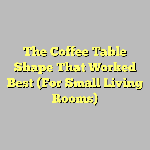 The Coffee Table Shape That Worked Best (For Small Living Rooms)
