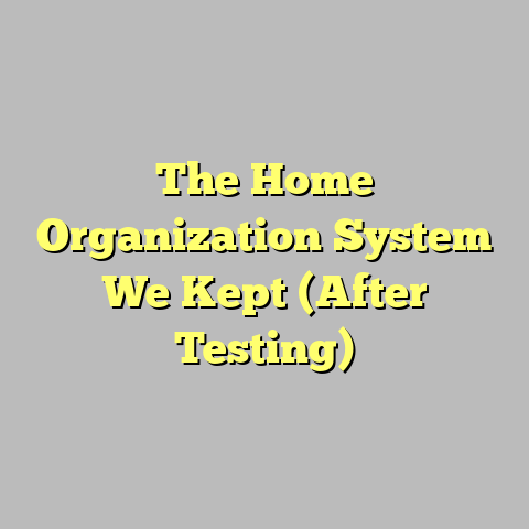 The Home Organization System We Kept (After Testing)