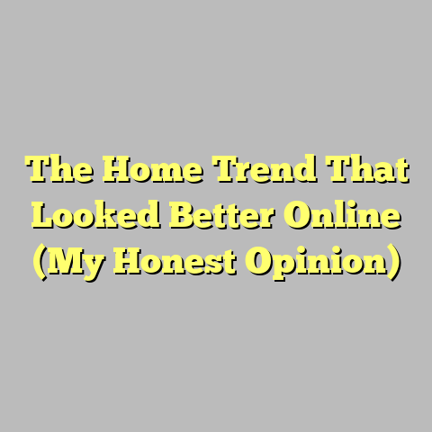 The Home Trend That Looked Better Online (My Honest Opinion)