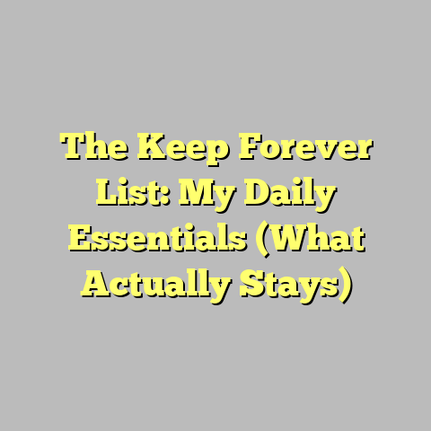 The Keep Forever List: My Daily Essentials (What Actually Stays)