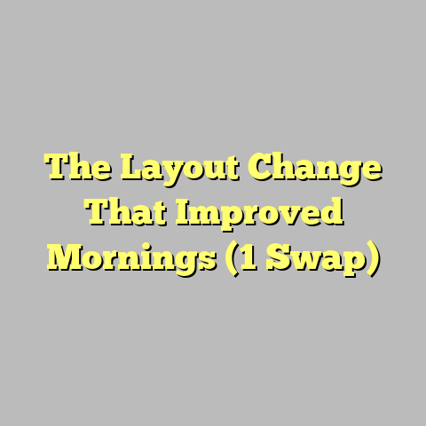 The Layout Change That Improved Mornings (1 Swap)