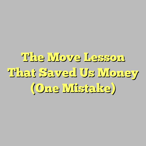 The Move Lesson That Saved Us Money (One Mistake)