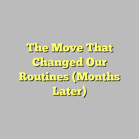 The Move That Changed Our Routines (Months Later)