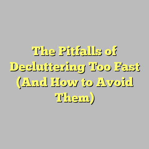 The Pitfalls of Decluttering Too Fast (And How to Avoid Them)