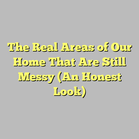 The Real Areas of Our Home That Are Still Messy (An Honest Look)
