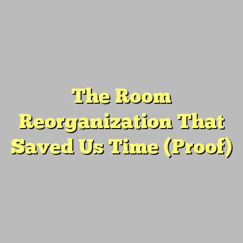 The Room Reorganization That Saved Us Time (Proof)