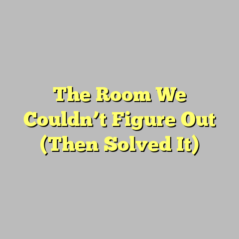 The Room We Couldn’t Figure Out (Then Solved It)