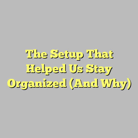 The Setup That Helped Us Stay Organized (And Why)