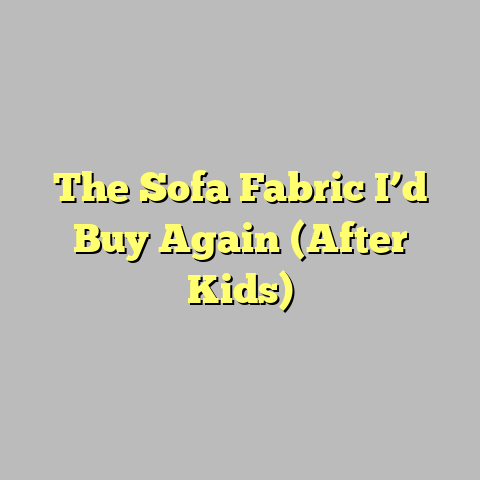 The Sofa Fabric I’d Buy Again (After Kids)