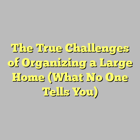 The True Challenges of Organizing a Large Home (What No One Tells You)