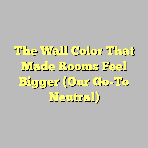 The Wall Color That Made Rooms Feel Bigger (Our Go-To Neutral)