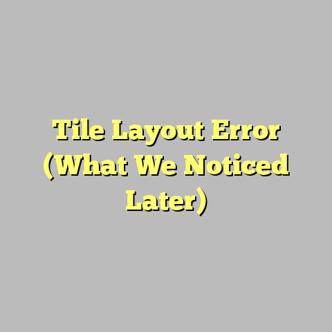 Tile Layout Error (What We Noticed Later)