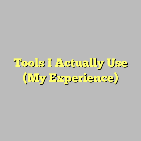 Tools I Actually Use (My Experience)