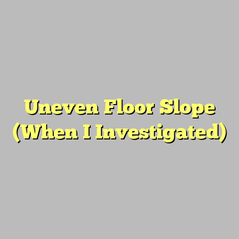 Uneven Floor Slope (When I Investigated)