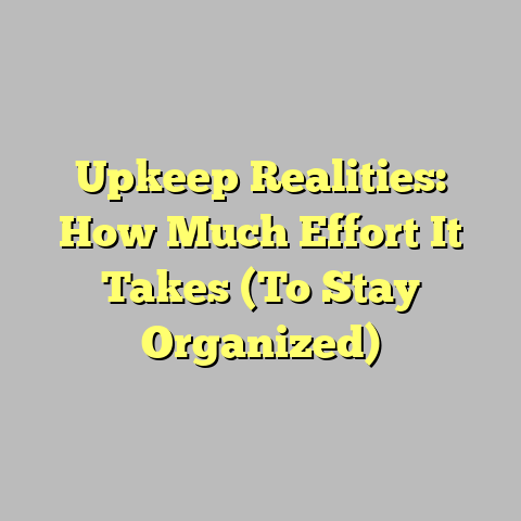 Upkeep Realities: How Much Effort It Takes (To Stay Organized)