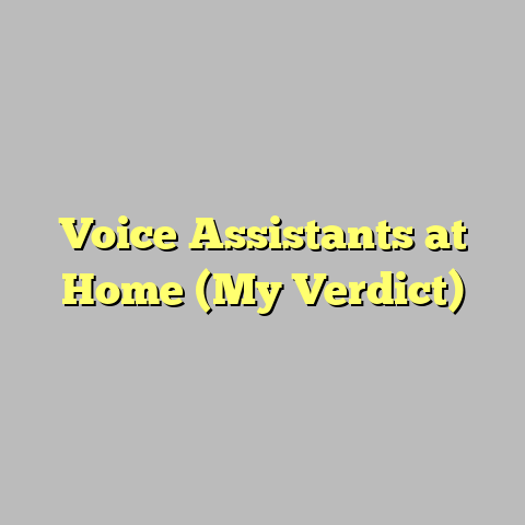 Voice Assistants at Home (My Verdict)