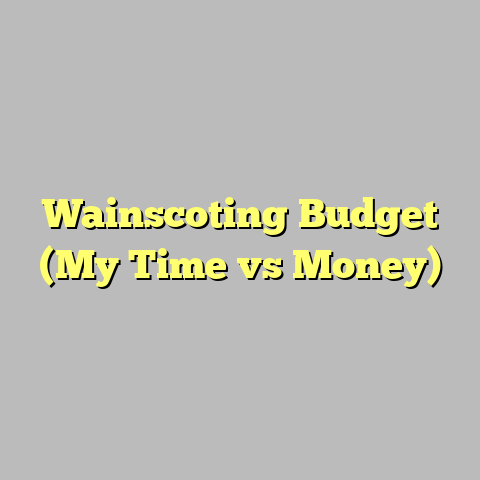 Wainscoting Budget (My Time vs Money)