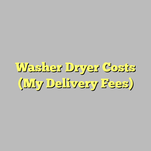 Washer Dryer Costs (My Delivery Fees)