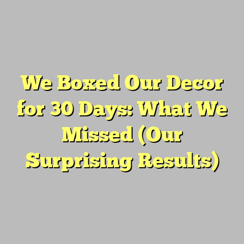 We Boxed Our Decor for 30 Days: What We Missed (Our Surprising Results)