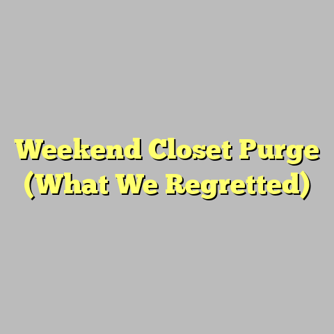 Weekend Closet Purge (What We Regretted)