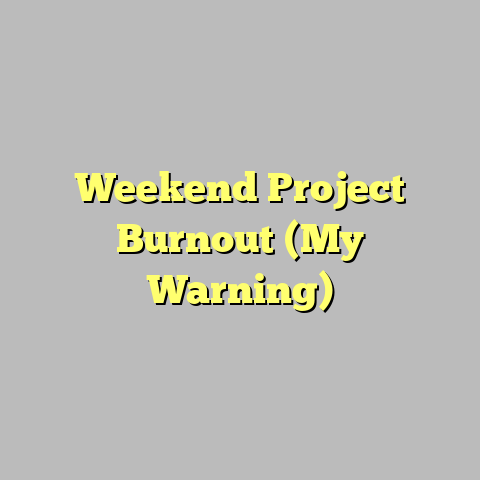Weekend Project Burnout (My Warning)