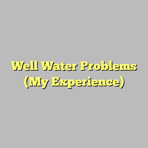 Well Water Problems (My Experience)