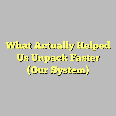 What Actually Helped Us Unpack Faster (Our System)