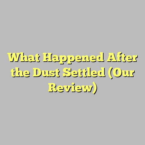 What Happened After the Dust Settled (Our Review)