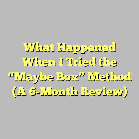 What Happened When I Tried the “Maybe Box” Method (A 6-Month Review)