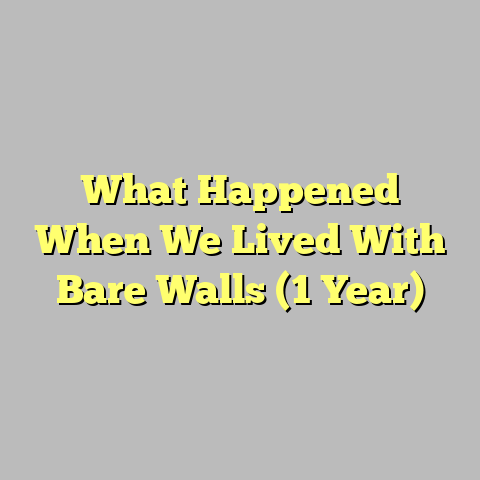 What Happened When We Lived With Bare Walls (1 Year)