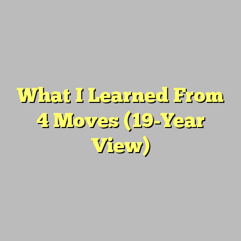 What I Learned From 4 Moves (19-Year View)