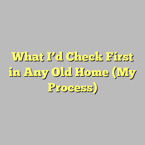 What I’d Check First in Any Old Home (My Process)