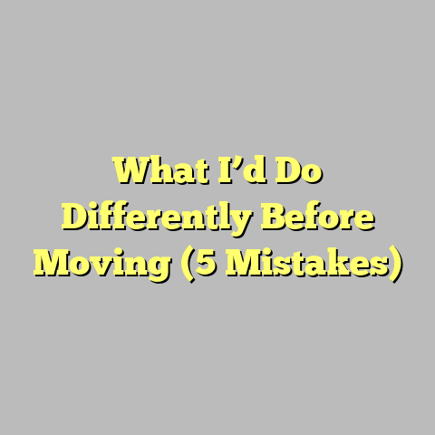 What I’d Do Differently Before Moving (5 Mistakes)