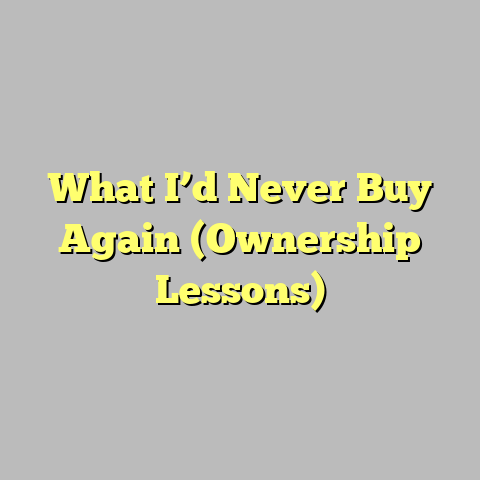 What I’d Never Buy Again (Ownership Lessons)