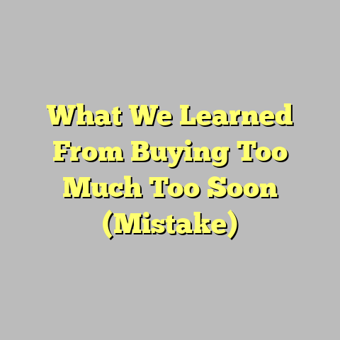 What We Learned From Buying Too Much Too Soon (Mistake)
