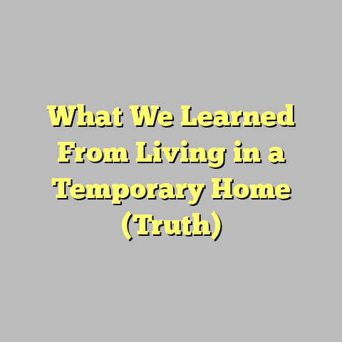 What We Learned From Living in a Temporary Home (Truth)