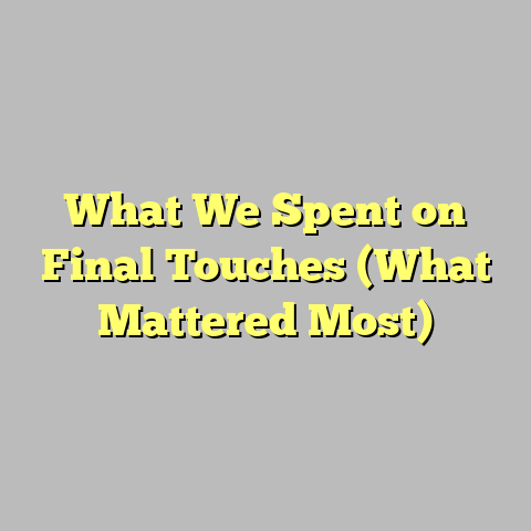 What We Spent on Final Touches (What Mattered Most)