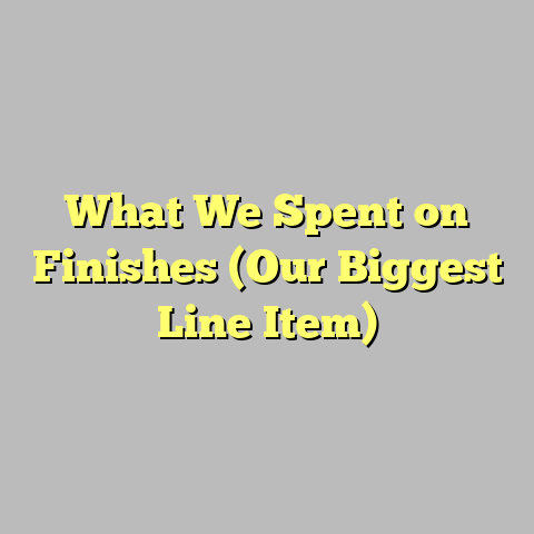 What We Spent on Finishes (Our Biggest Line Item)