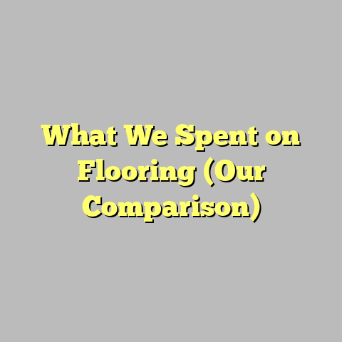 What We Spent on Flooring (Our Comparison)