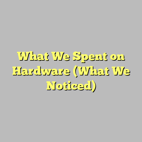 What We Spent on Hardware (What We Noticed)
