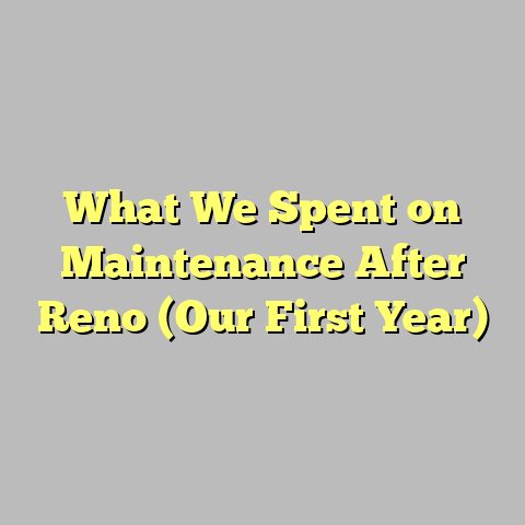 What We Spent on Maintenance After Reno (Our First Year)
