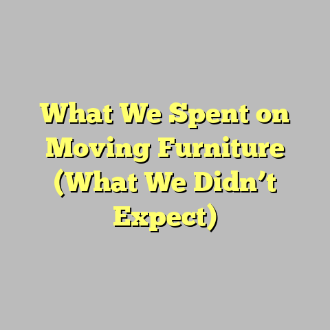 What We Spent on Moving Furniture (What We Didn’t Expect)