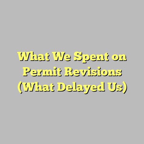 What We Spent on Permit Revisions (What Delayed Us)