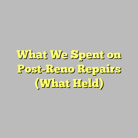 What We Spent on Post-Reno Repairs (What Held)
