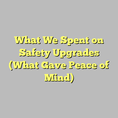 What We Spent on Safety Upgrades (What Gave Peace of Mind)